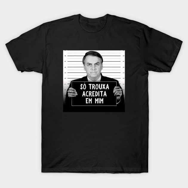 Fora Bolsonaro, Camiseta, Bozo, Preso, Só Trouxa Acredita Em Mim T-Shirt by Distant War